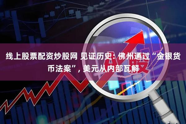 线上股票配资炒股网 见证历史: 佛州通过“金银货币法案”, 美元从内部瓦解