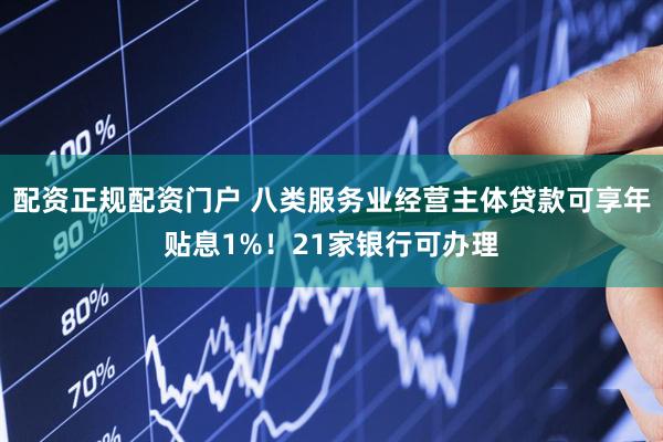 配资正规配资门户 八类服务业经营主体贷款可享年贴息1%！21家银行可办理